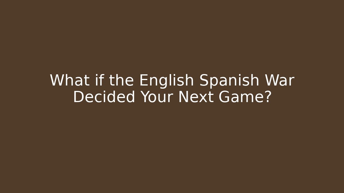 What if the English Spanish War Decided Your Next Game?