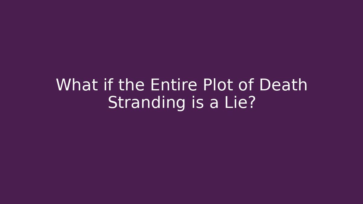 What if the Entire Plot of Death Stranding is a Lie?