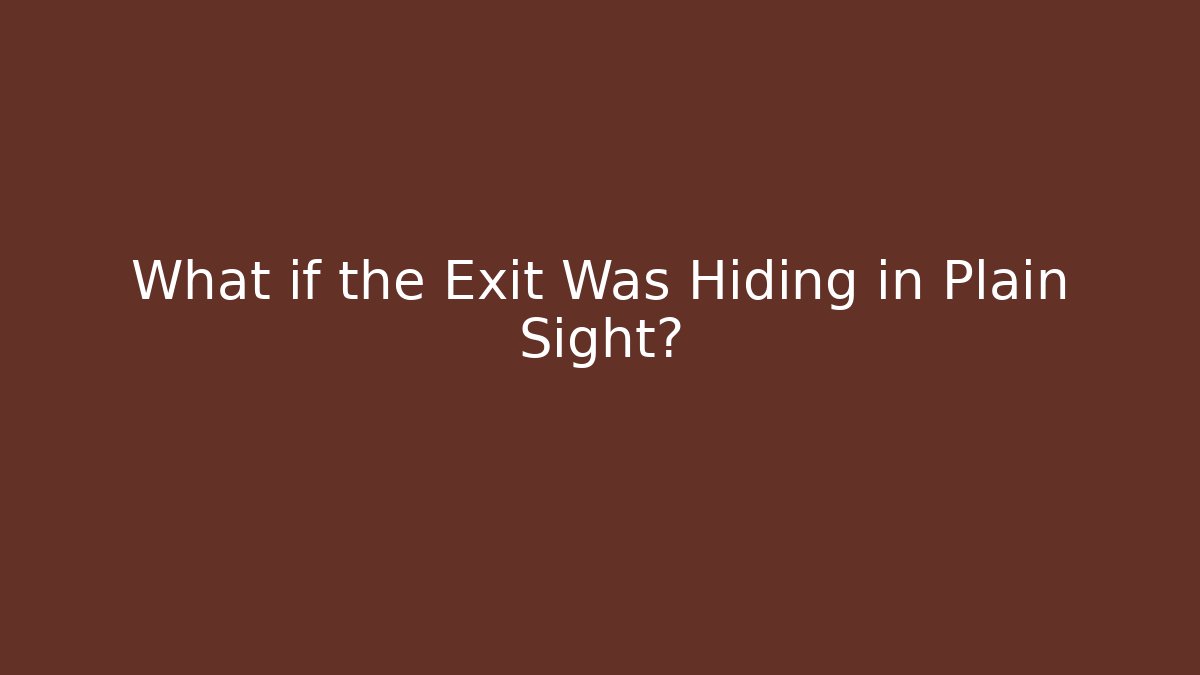 What if the Exit Was Hiding in Plain Sight?