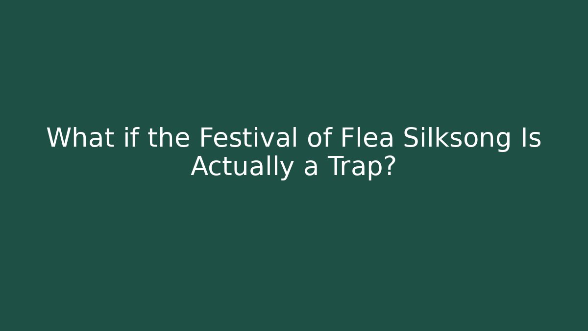 What if the Festival of Flea Silksong Is Actually a Trap?