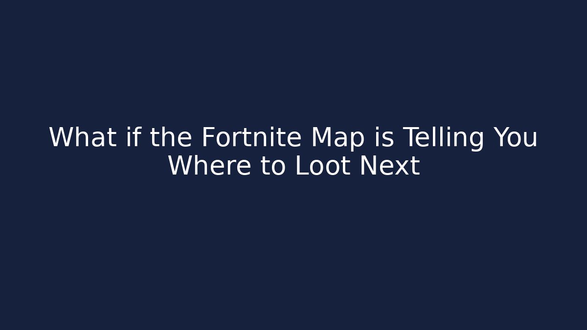 What if the Fortnite Map is Telling You Where to Loot Next