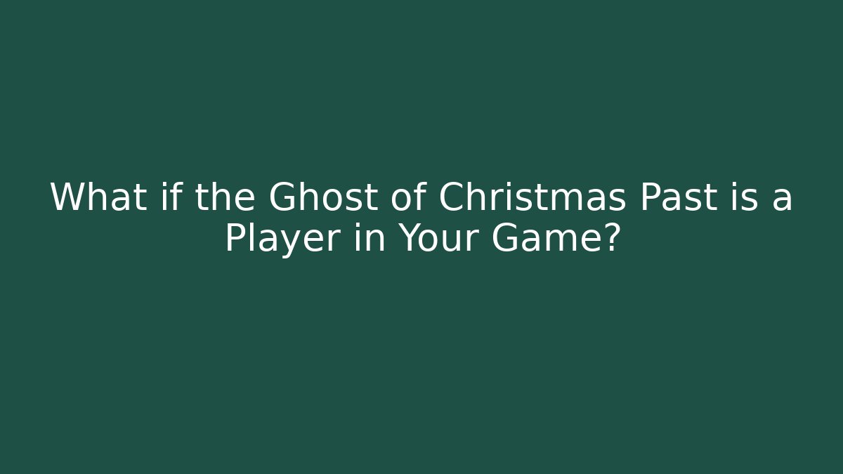 What if the Ghost of Christmas Past is a Player in Your Game?