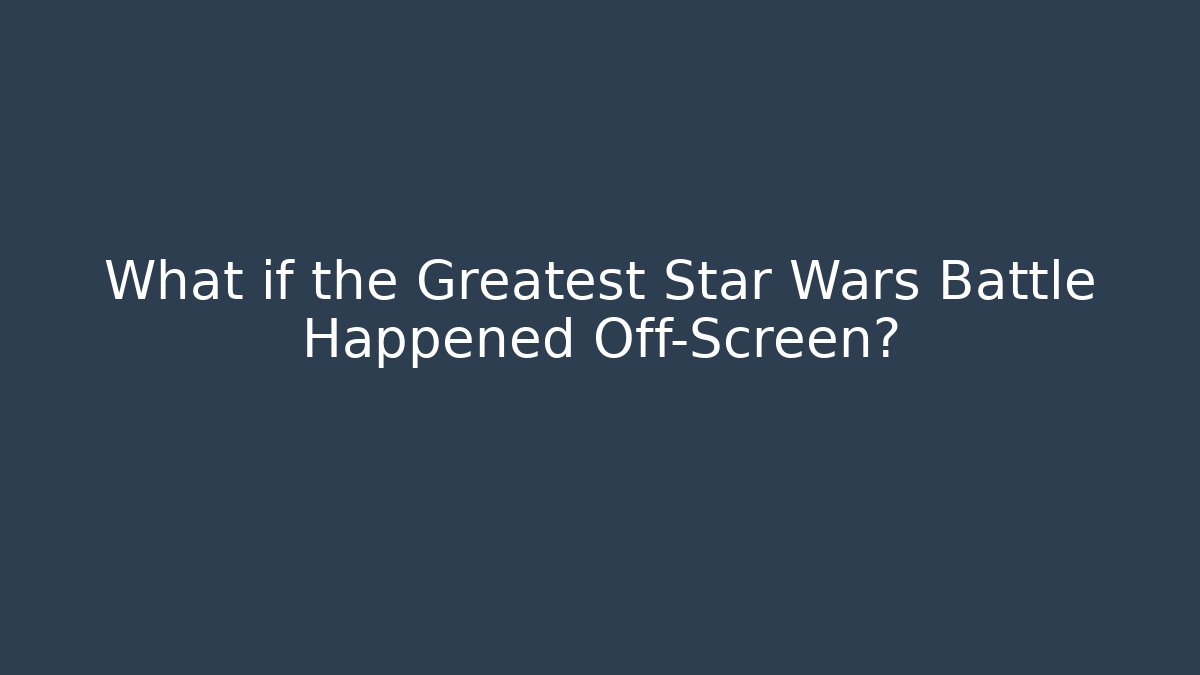 What if the Greatest Star Wars Battle Happened Off-Screen?