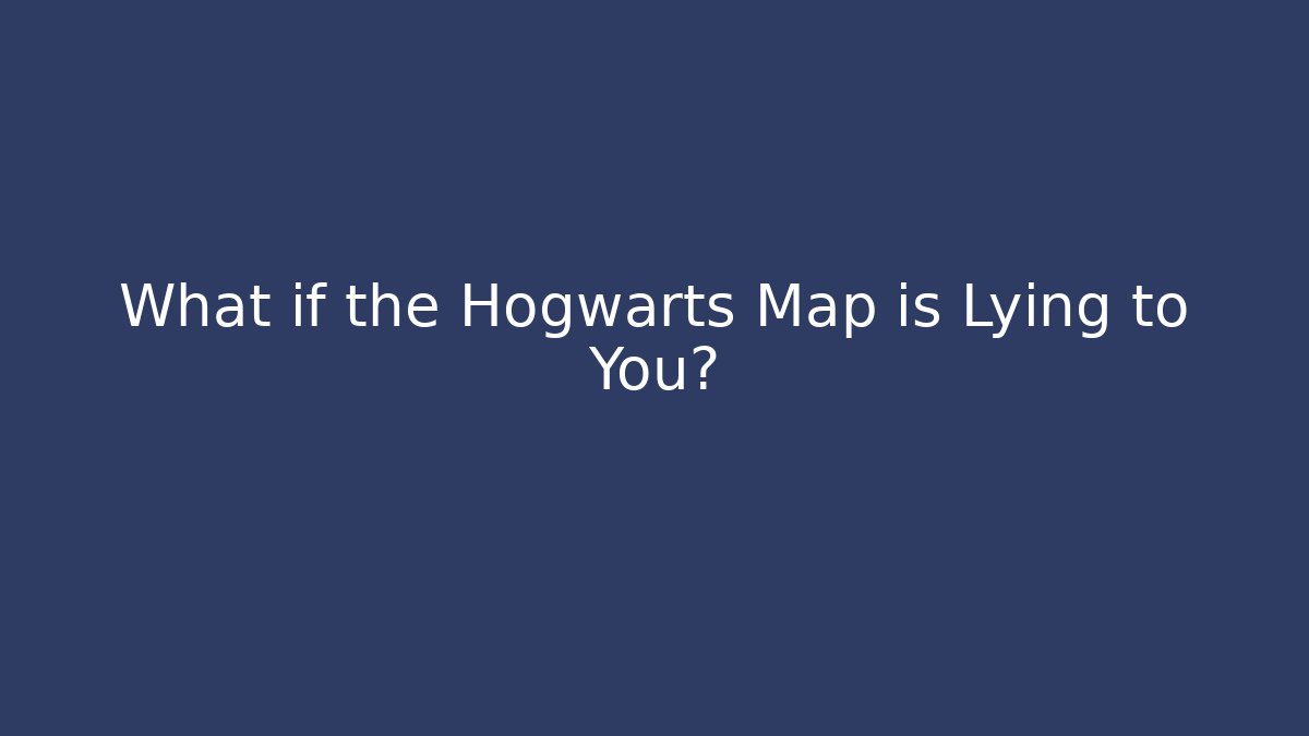 What if the Hogwarts Map is Lying to You?