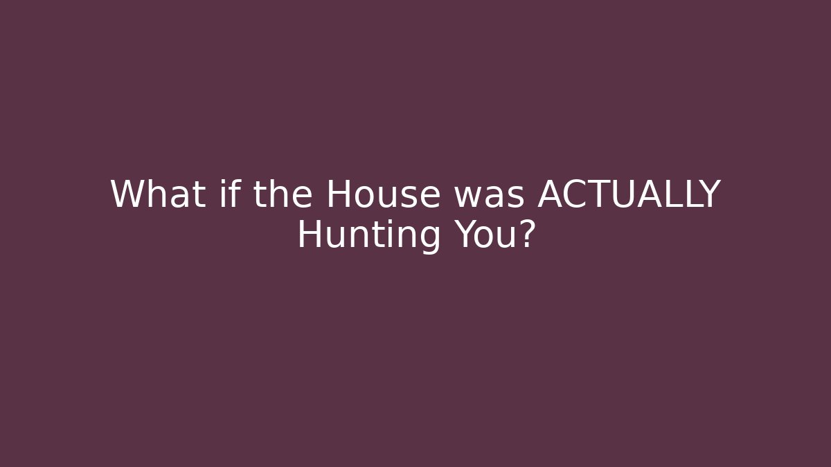 What if the House was ACTUALLY Hunting You?