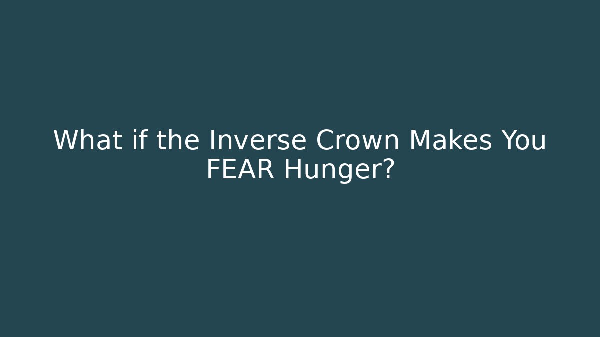 What if the Inverse Crown Makes You FEAR Hunger?