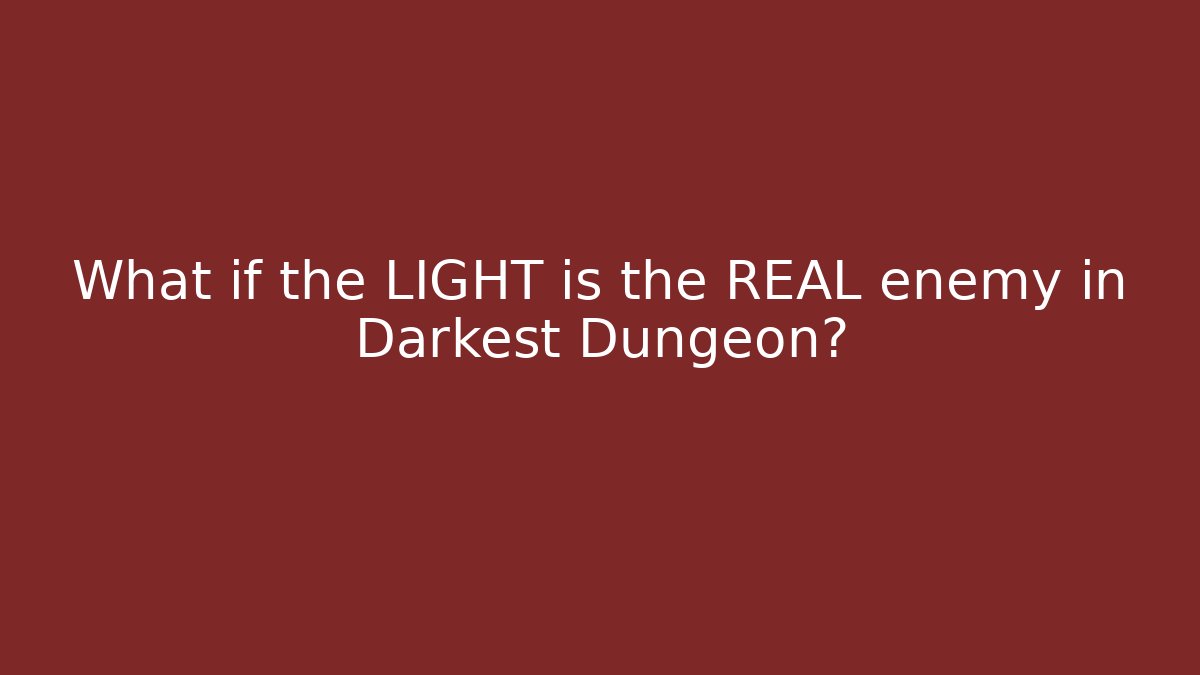 What if the LIGHT is the REAL enemy in Darkest Dungeon?