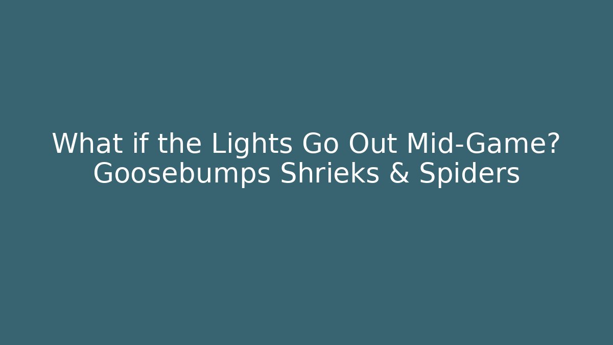 What if the Lights Go Out Mid-Game? Goosebumps Shrieks & Spiders