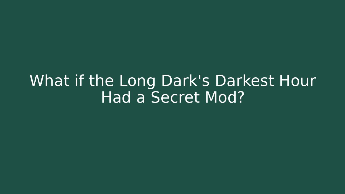 What if the Long Dark's Darkest Hour Had a Secret Mod?