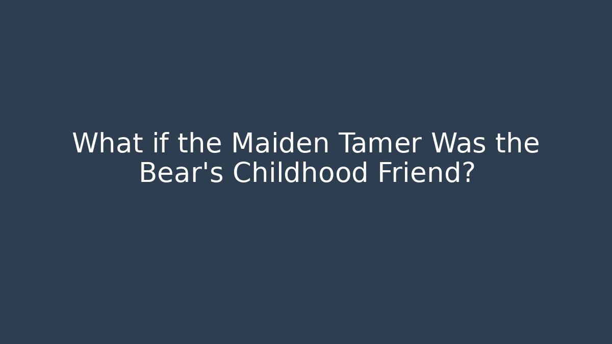 What if the Maiden Tamer Was the Bear's Childhood Friend?