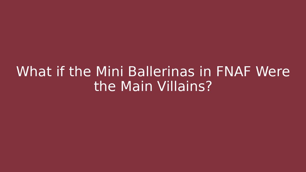 What if the Mini Ballerinas in FNAF Were the Main Villains?