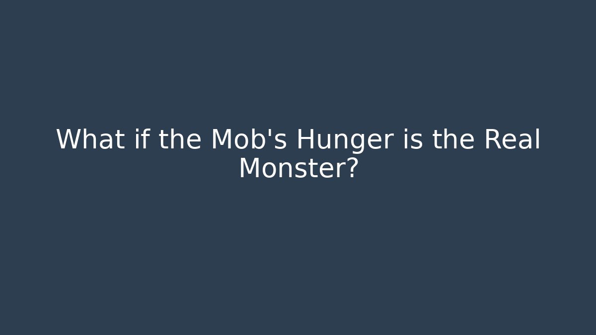 What if the Mob's Hunger is the Real Monster?