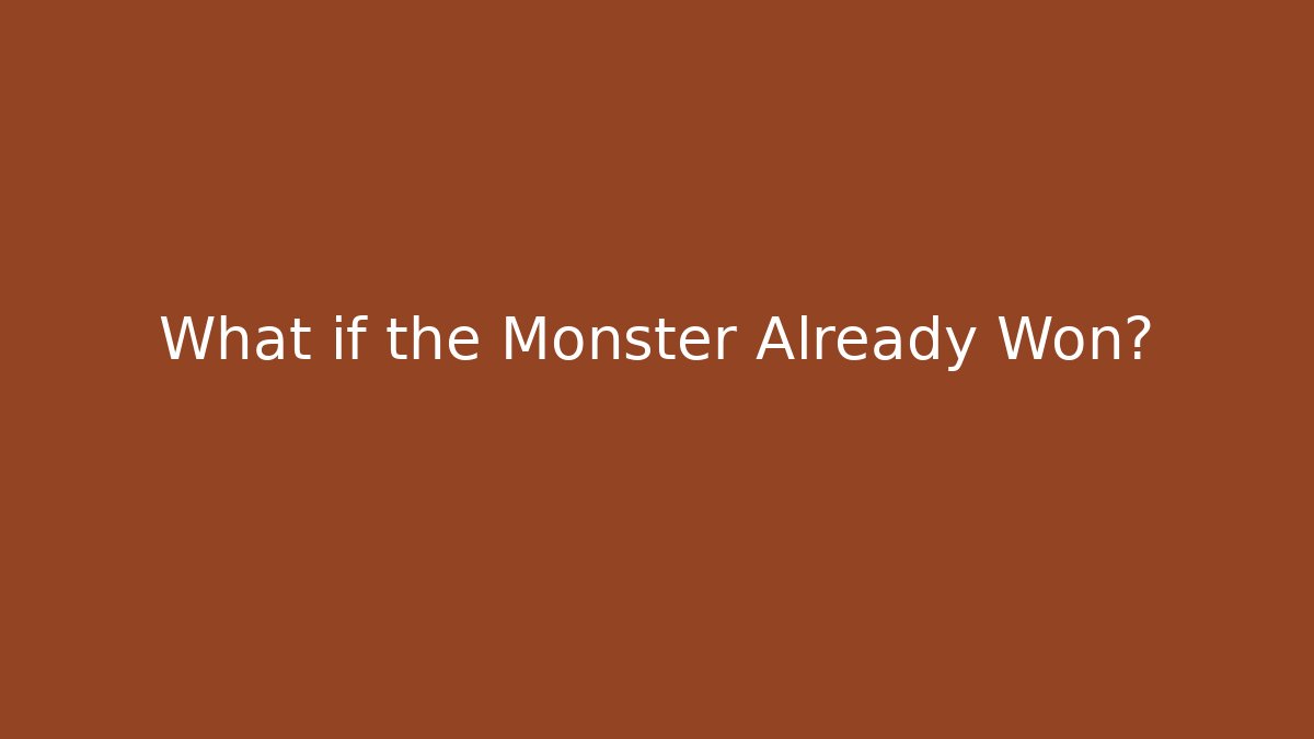 What if the Monster Already Won?
