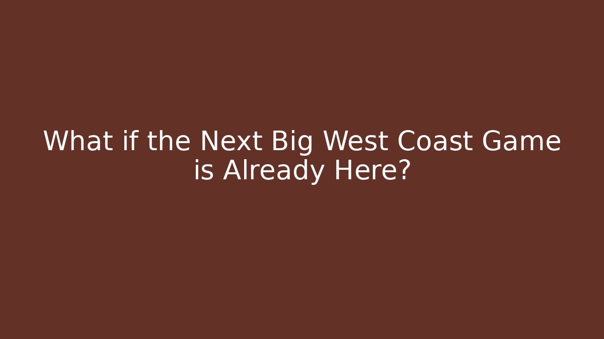 What if the Next Big West Coast Game is Already Here?