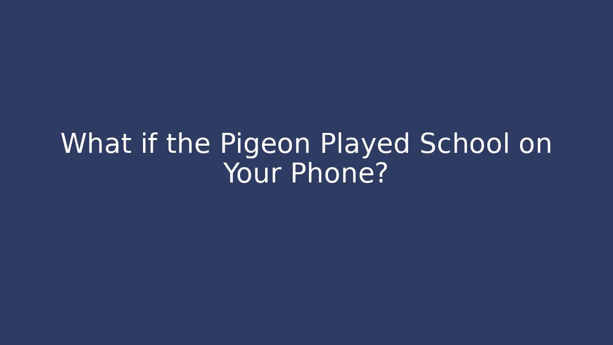What if the Pigeon Played School on Your Phone?