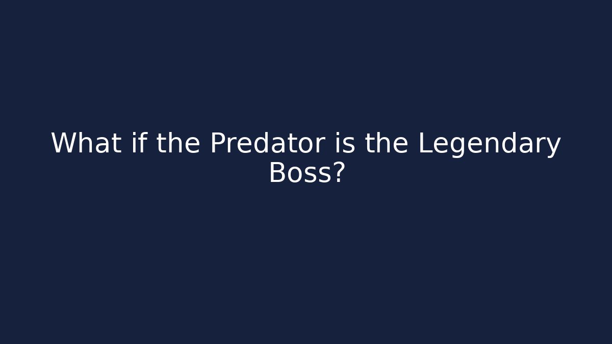 What if the Predator is the Legendary Boss?