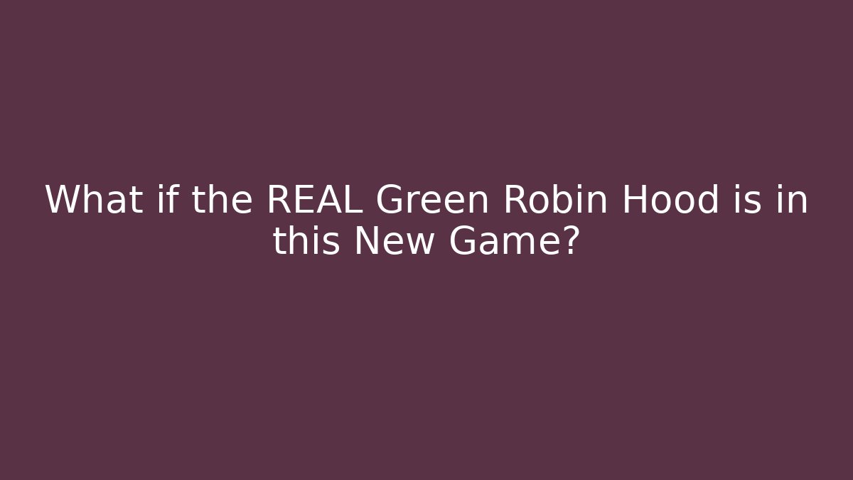 What if the REAL Green Robin Hood is in this New Game?