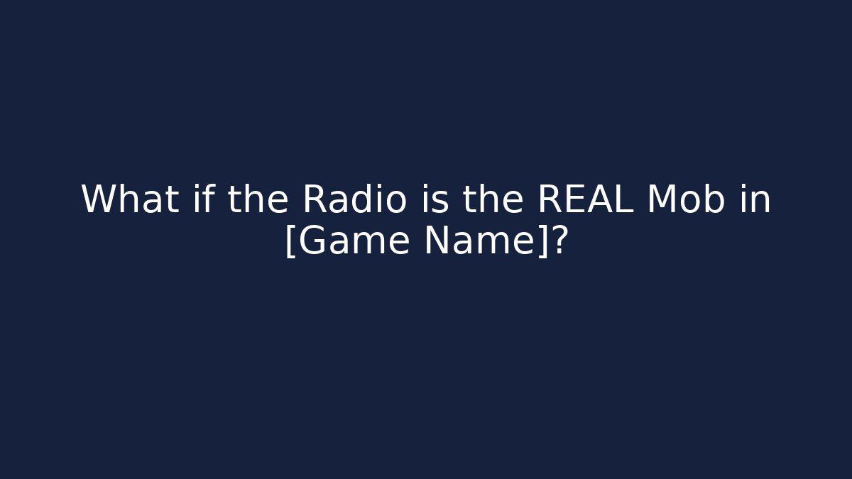 What if the Radio is the REAL Mob in [Game Name]?