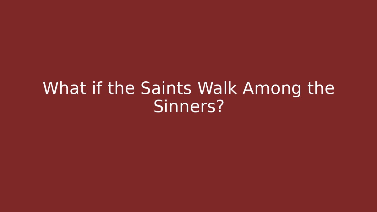 What if the Saints Walk Among the Sinners?