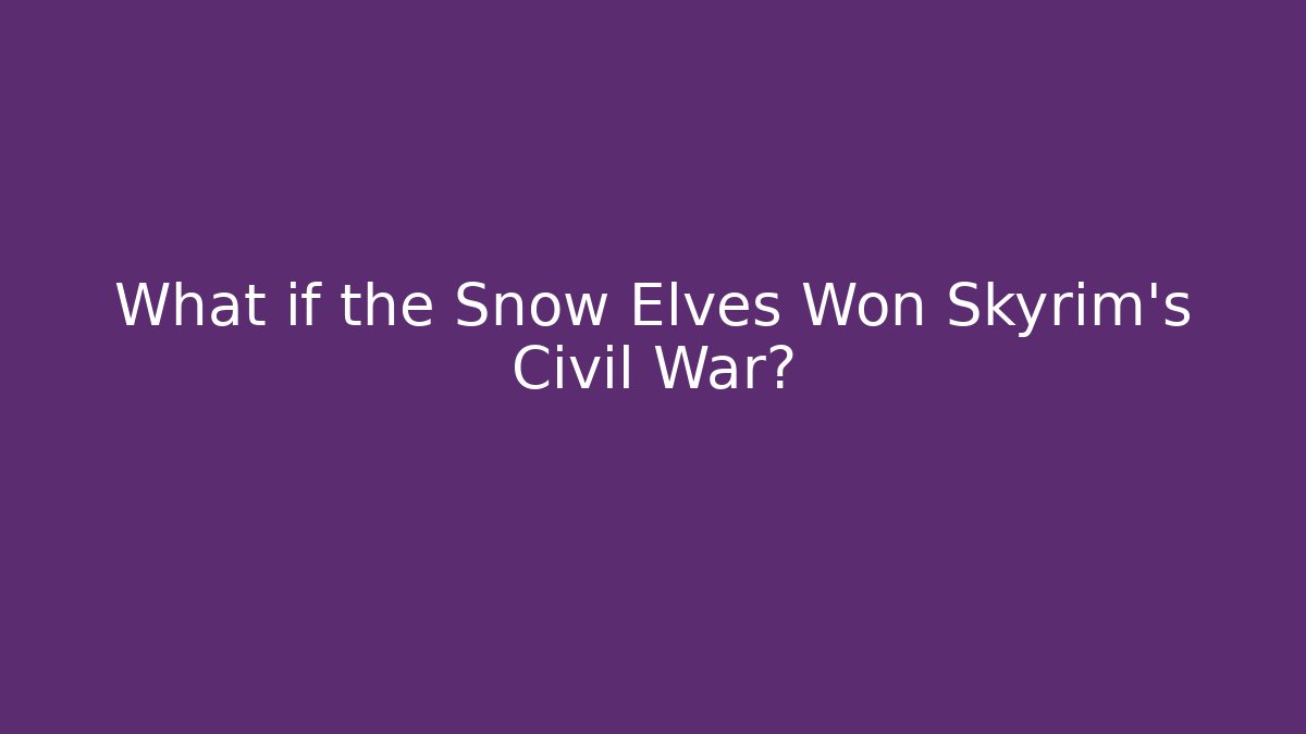 What if the Snow Elves Won Skyrim's Civil War?