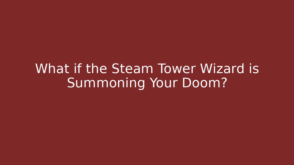 What if the Steam Tower Wizard is Summoning Your Doom?