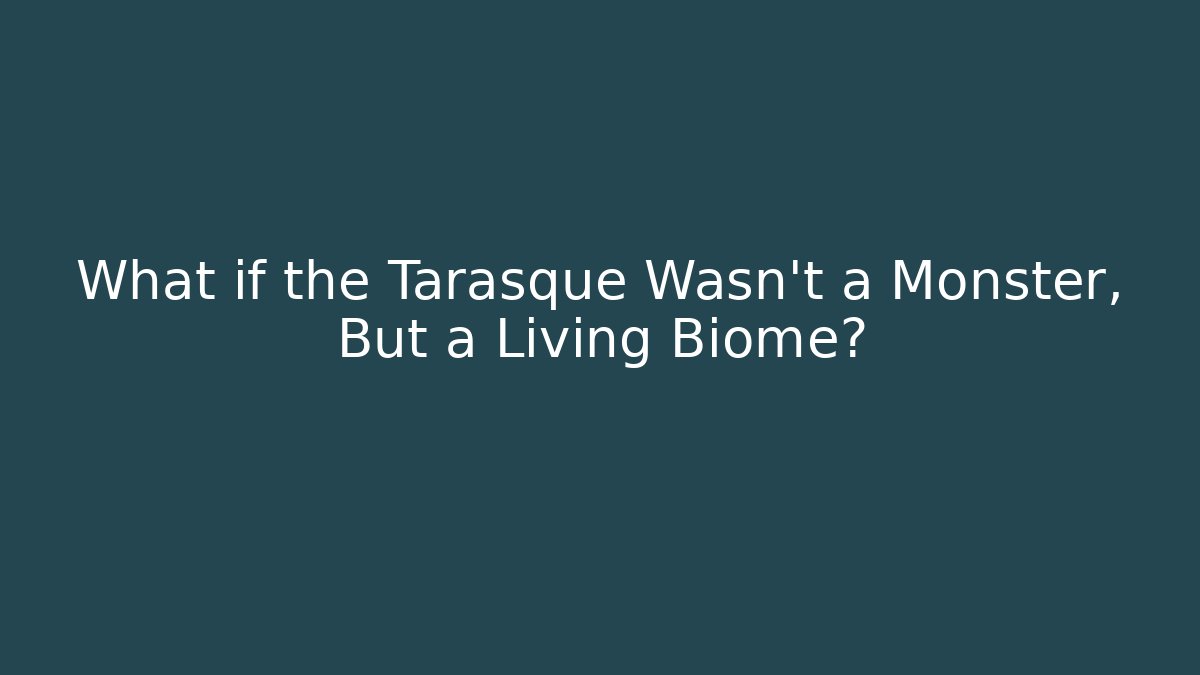 What if the Tarasque Wasn't a Monster, But a Living Biome?