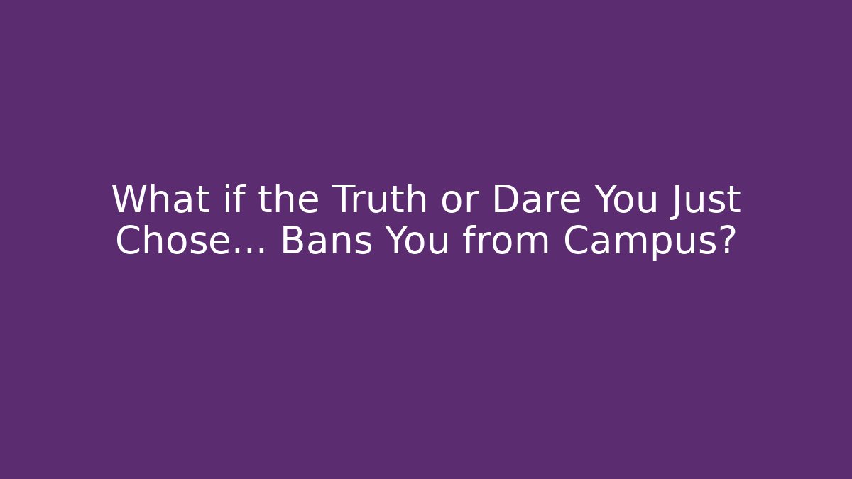 What if the Truth or Dare You Just Chose... Bans You from Campus?