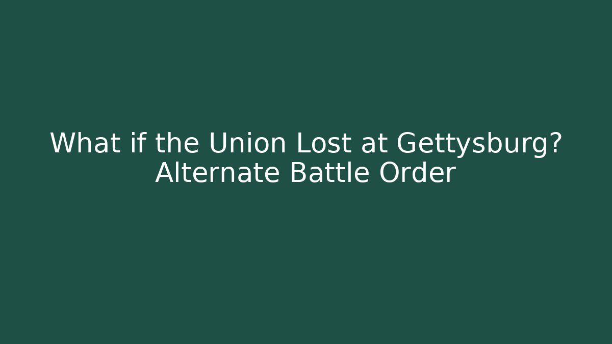 What if the Union Lost at Gettysburg? Alternate Battle Order