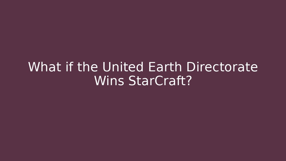 What if the United Earth Directorate Wins StarCraft?