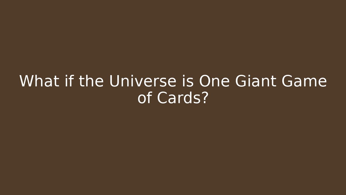 What if the Universe is One Giant Game of Cards?
