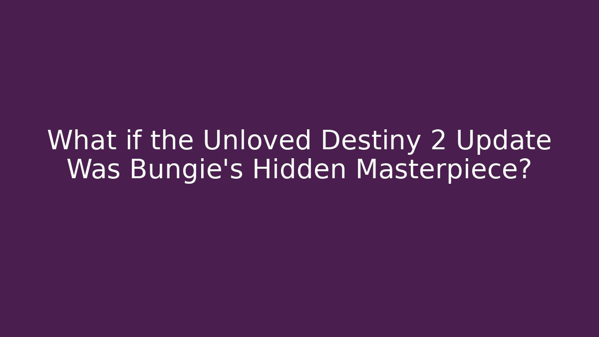 What if the Unloved Destiny 2 Update Was Bungie's Hidden Masterpiece?