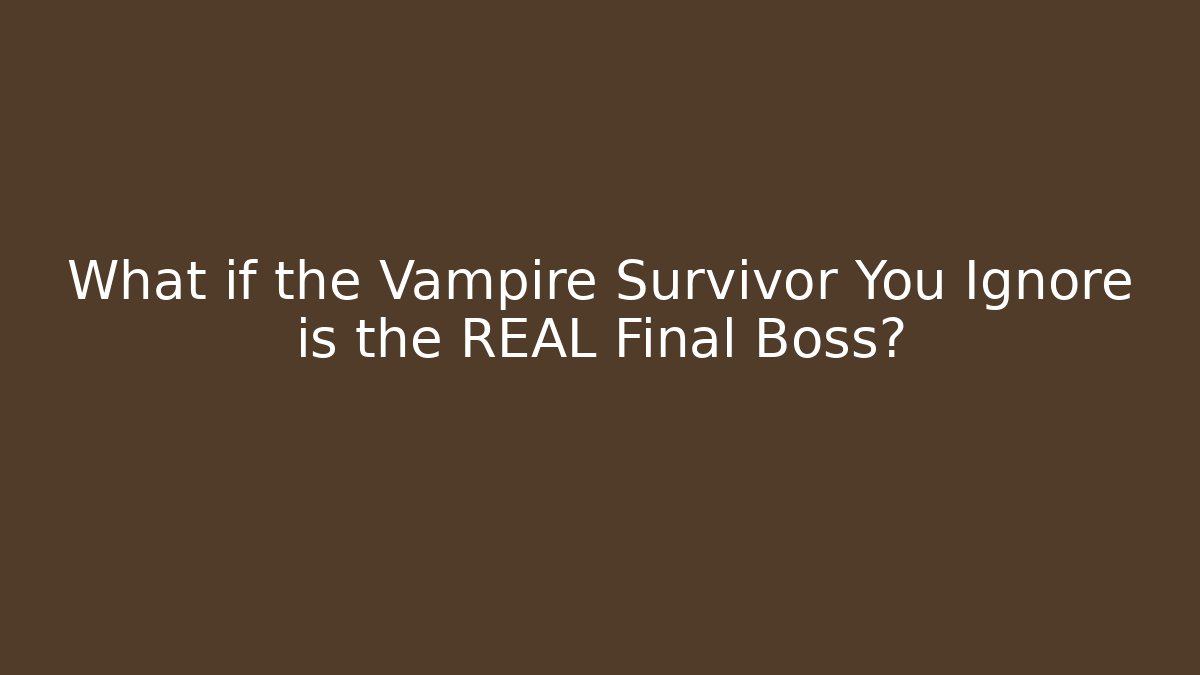 What if the Vampire Survivor You Ignore is the REAL Final Boss?