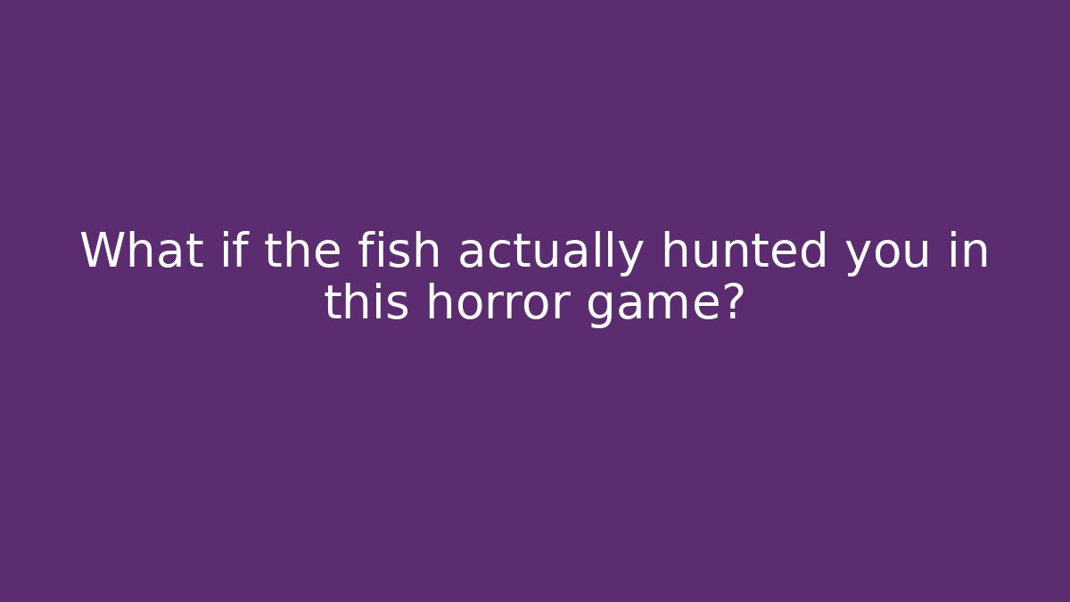 What if the fish actually hunted you in this horror game?