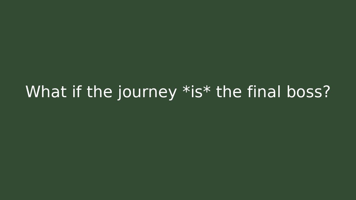 What if the journey *is* the final boss?