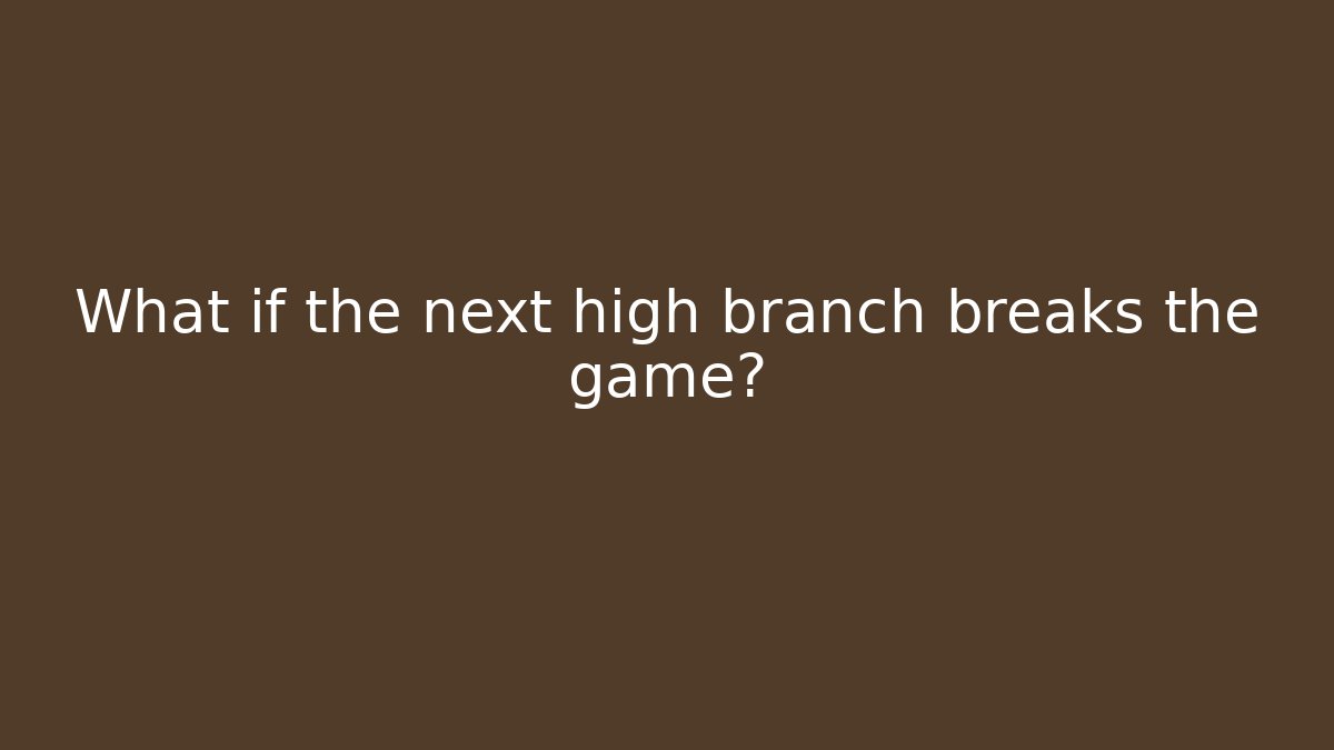 What if the next high branch breaks the game?