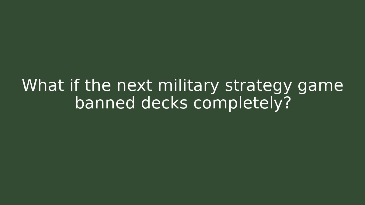 What if the next military strategy game banned decks completely?