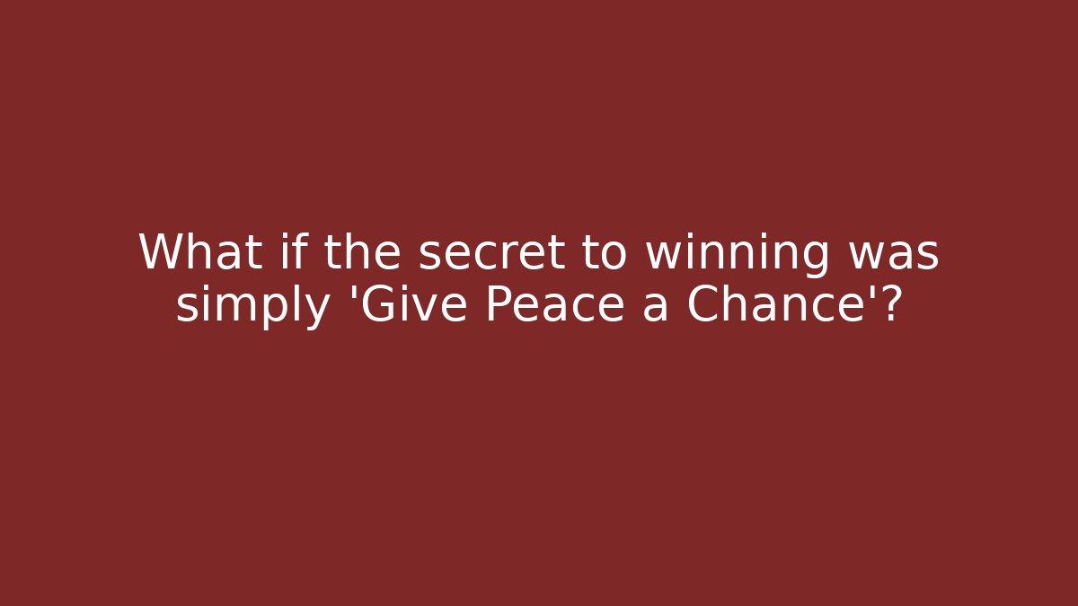 What if the secret to winning was simply 'Give Peace a Chance'?