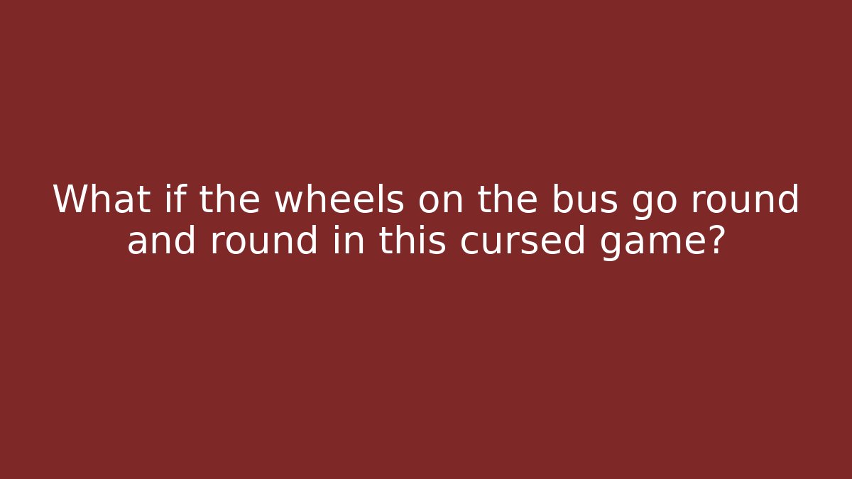 What if the wheels on the bus go round and round in this cursed game?