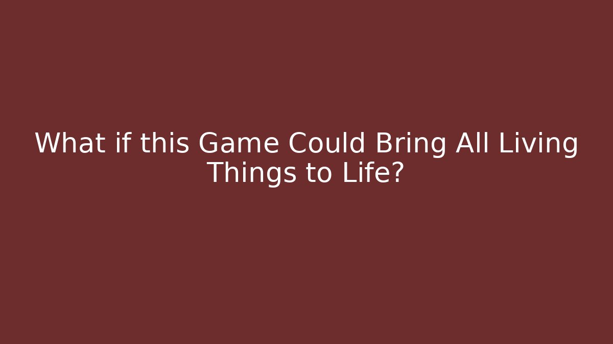 What if this Game Could Bring All Living Things to Life?