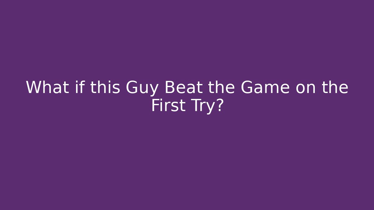 What if this Guy Beat the Game on the First Try?