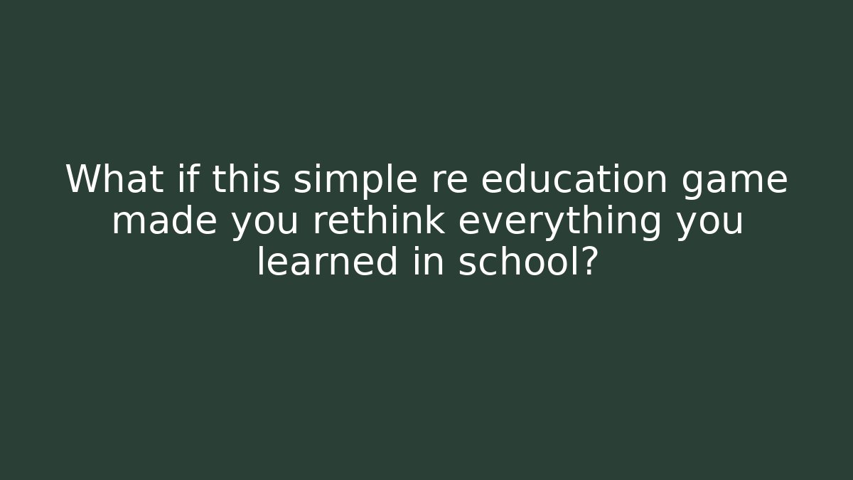 What if this simple re education game made you rethink everything you learned in school?