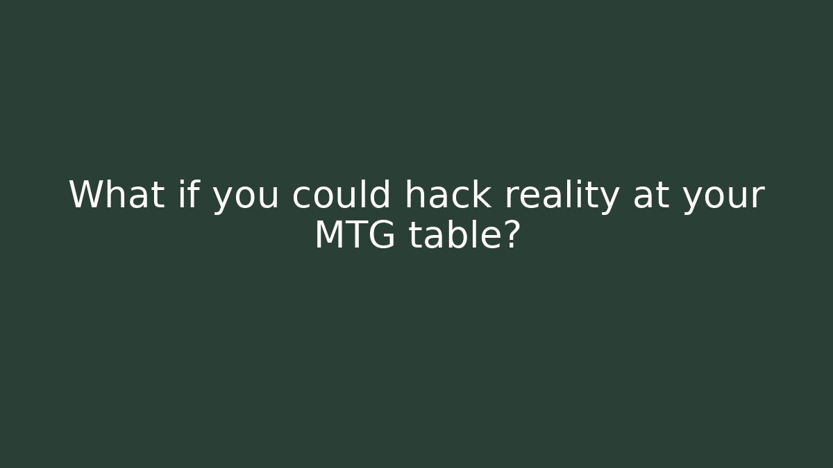 What if you could hack reality at your MTG table?