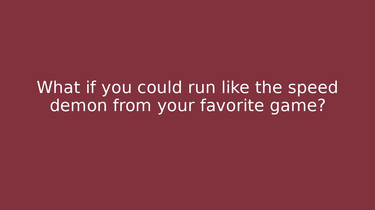 What if you could run like the speed demon from your favorite game?