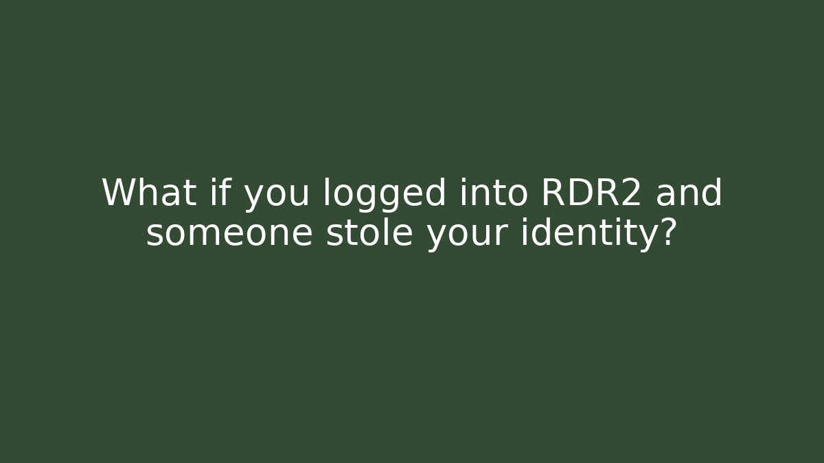 What if you logged into RDR2 and someone stole your identity?