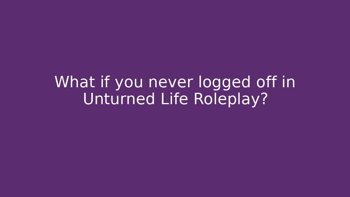 What if you never logged off in Unturned Life Roleplay?
