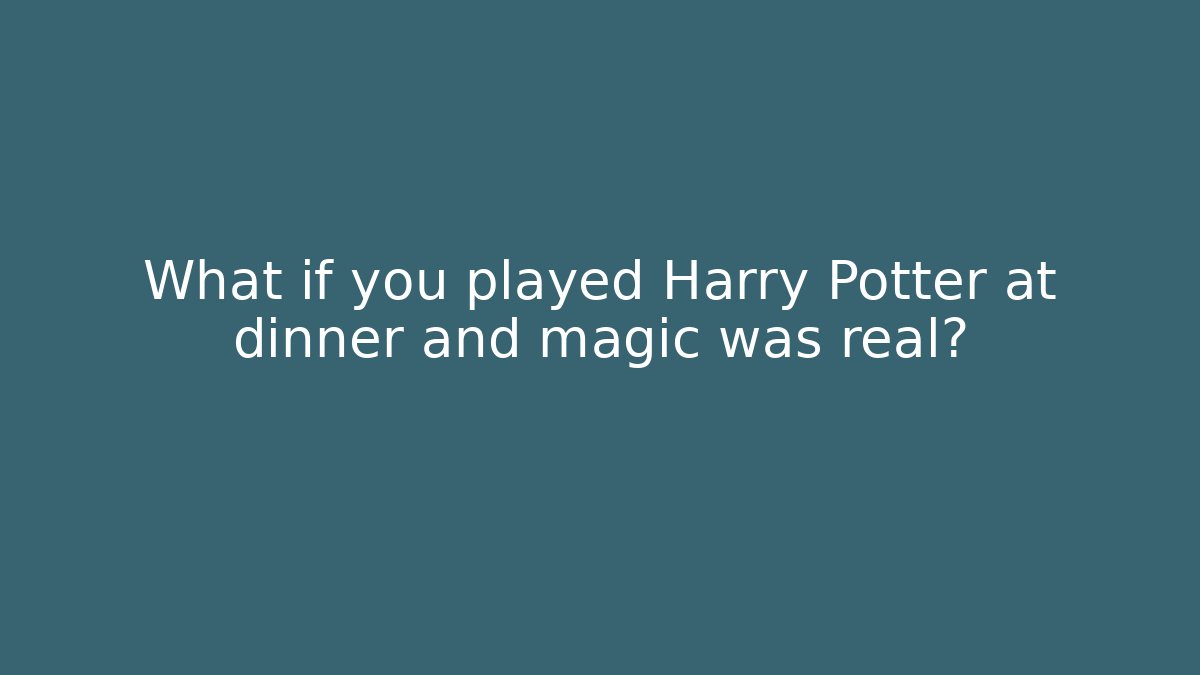 What if you played Harry Potter at dinner and magic was real?
