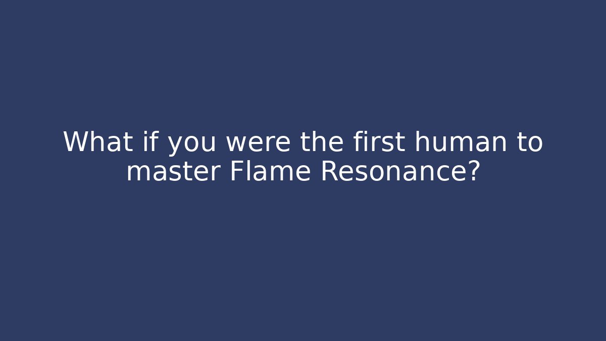What if you were the first human to master Flame Resonance?