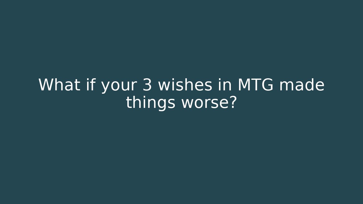 What if your 3 wishes in MTG made things worse?