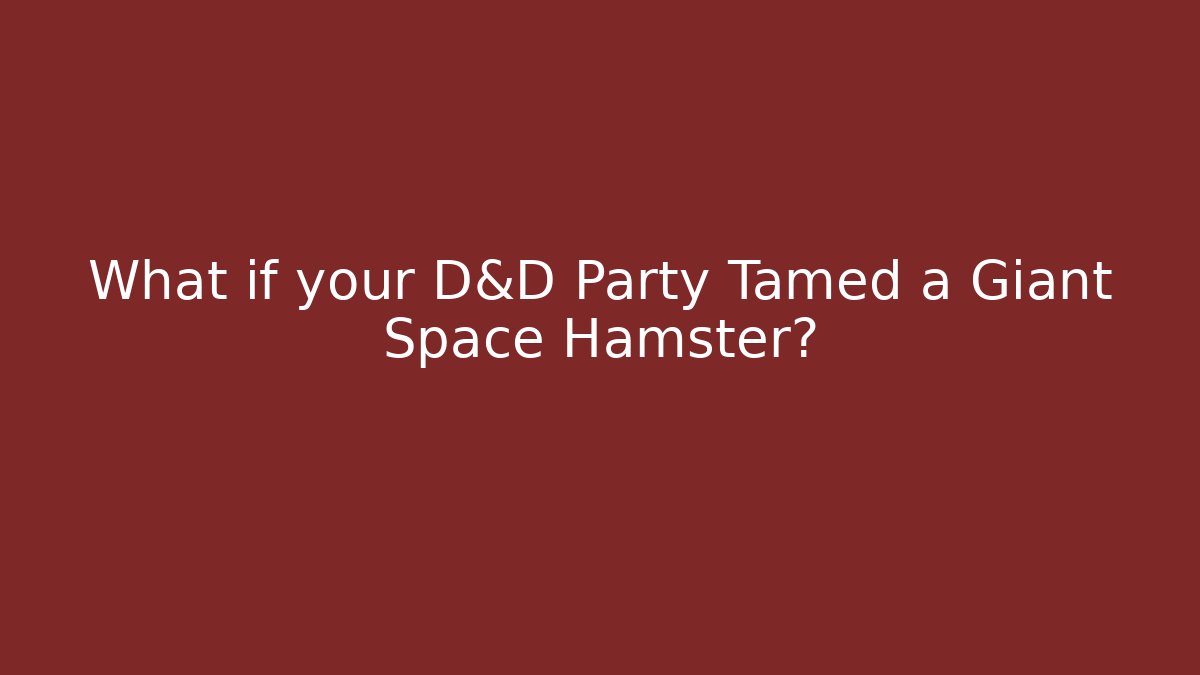 What if your D&D Party Tamed a Giant Space Hamster?
