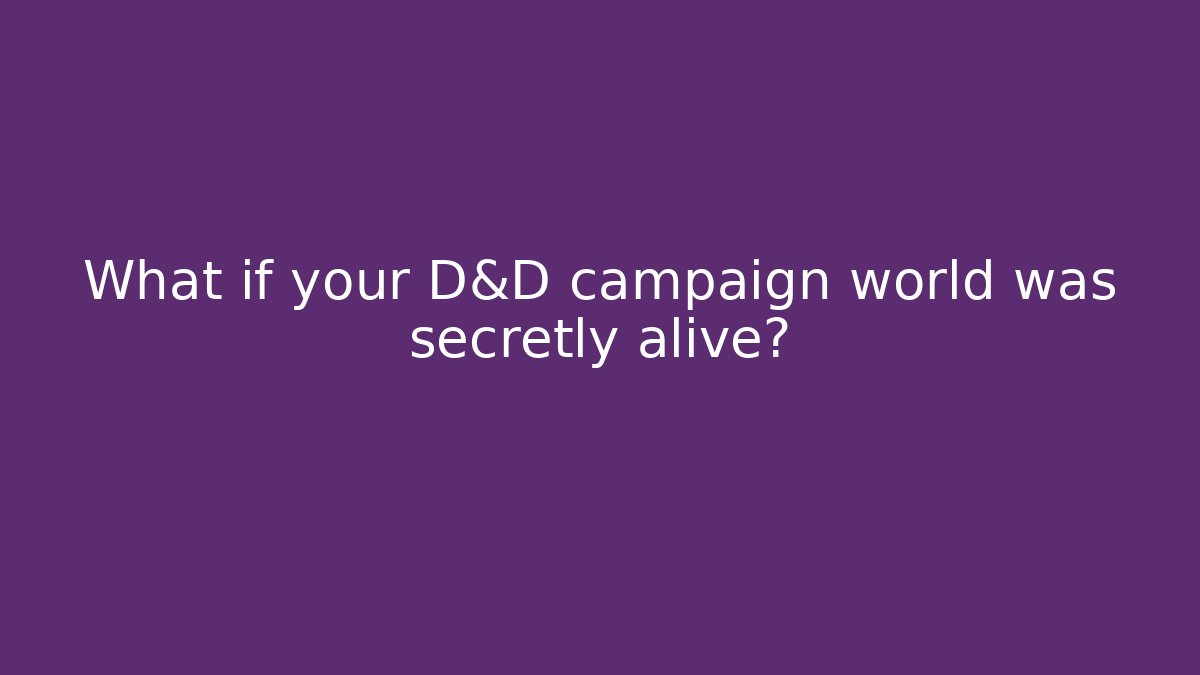 What if your D&D campaign world was secretly alive?